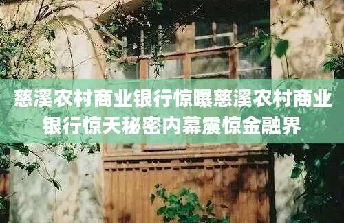 慈溪农村商业银行惊曝慈溪农村商业银行惊天秘密内幕震惊金融界