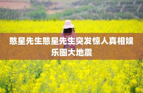 憨星先生憨星先生突发惊人真相娱乐圈大地震