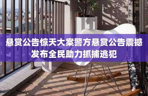 悬赏公告惊天大案警方悬赏公告震撼发布全民助力抓捕逃犯