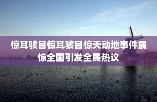 惊耳骇目惊耳骇目惊天动地事件震惊全国引发全民热议