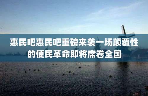 惠民吧惠民吧重磅来袭一场颠覆性的便民革命即将席卷全国