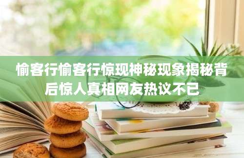 愉客行愉客行惊现神秘现象揭秘背后惊人真相网友热议不已