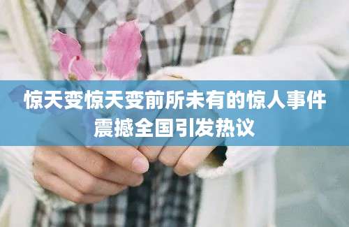 惊天变惊天变前所未有的惊人事件震撼全国引发热议