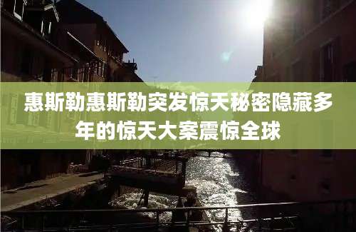 惠斯勒惠斯勒突发惊天秘密隐藏多年的惊天大案震惊全球