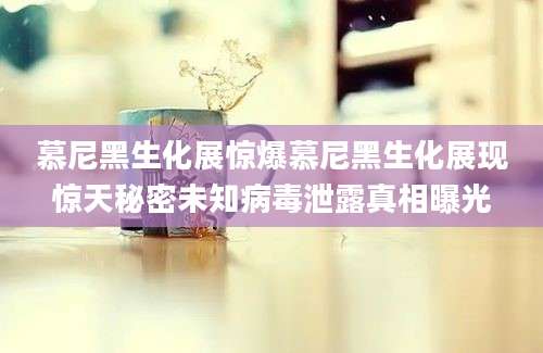 慕尼黑生化展惊爆慕尼黑生化展现惊天秘密未知病毒泄露真相曝光