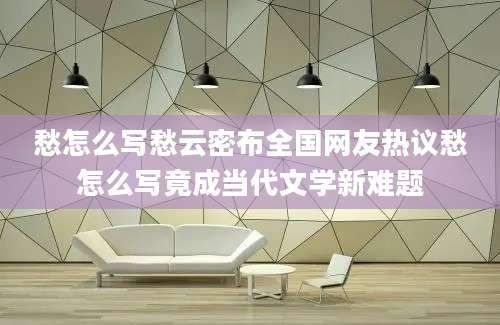 愁怎么写愁云密布全国网友热议愁怎么写竟成当代文学新难题