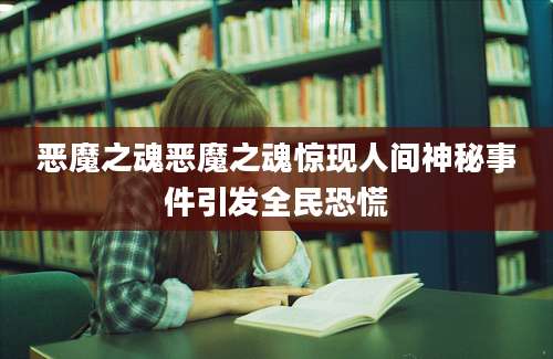 恶魔之魂恶魔之魂惊现人间神秘事件引发全民恐慌