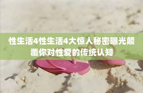 性生活4性生活4大惊人秘密曝光颠覆你对性爱的传统认知