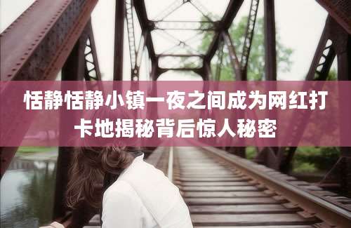 恬静恬静小镇一夜之间成为网红打卡地揭秘背后惊人秘密