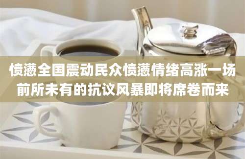 愤懑全国震动民众愤懑情绪高涨一场前所未有的抗议风暴即将席卷而来