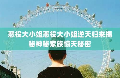 恶役大小姐恶役大小姐逆天归来揭秘神秘家族惊天秘密