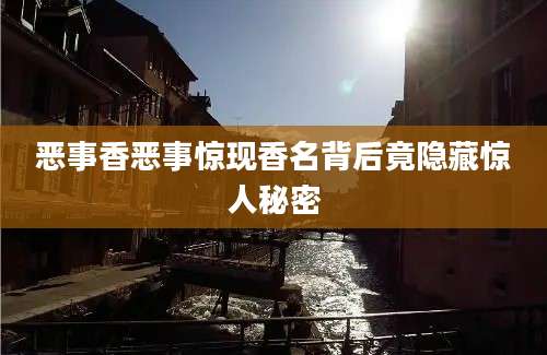 恶事香恶事惊现香名背后竟隐藏惊人秘密