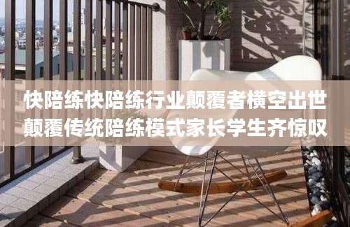 快陪练快陪练行业颠覆者横空出世颠覆传统陪练模式家长学生齐惊叹