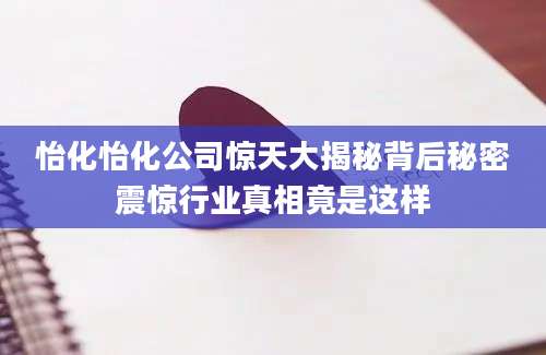 怡化怡化公司惊天大揭秘背后秘密震惊行业真相竟是这样