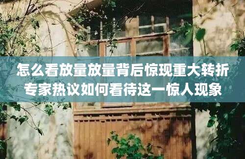怎么看放量放量背后惊现重大转折专家热议如何看待这一惊人现象