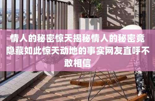 情人的秘密惊天揭秘情人的秘密竟隐藏如此惊天动地的事实网友直呼不敢相信