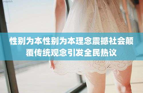 性别为本性别为本理念震撼社会颠覆传统观念引发全民热议