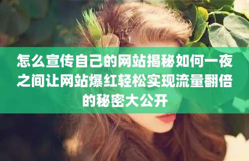 怎么宣传自己的网站揭秘如何一夜之间让网站爆红轻松实现流量翻倍的秘密大公开