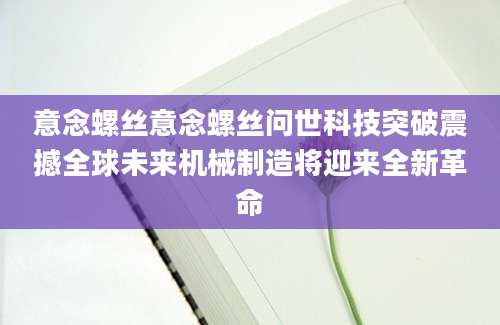 意念螺丝意念螺丝问世科技突破震撼全球未来机械制造将迎来全新革命