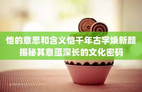 恺的意思和含义恺千年古字焕新颜揭秘其意蕴深长的文化密码