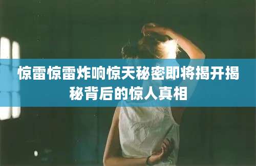 惊雷惊雷炸响惊天秘密即将揭开揭秘背后的惊人真相