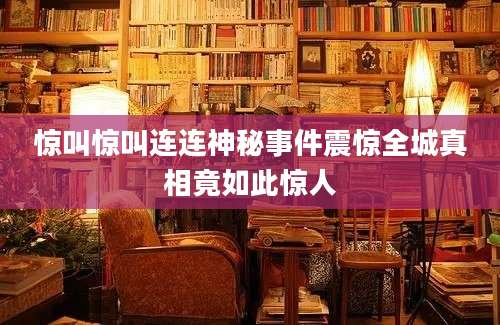 惊叫惊叫连连神秘事件震惊全城真相竟如此惊人
