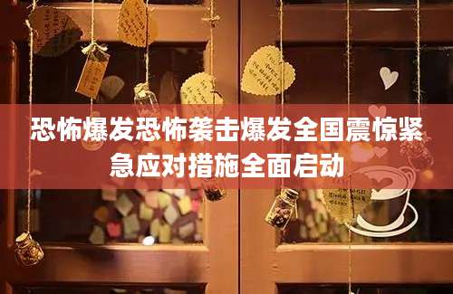 恐怖爆发恐怖袭击爆发全国震惊紧急应对措施全面启动